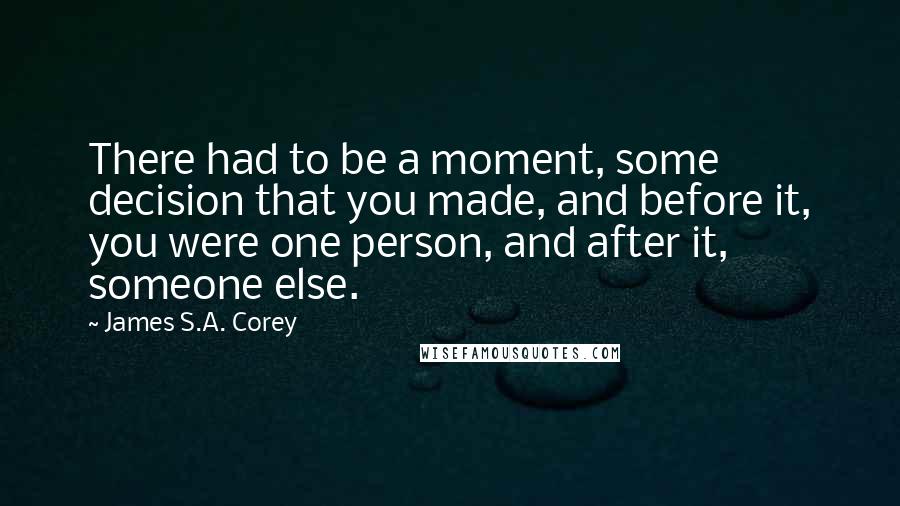 James S.A. Corey Quotes: There had to be a moment, some decision that you made, and before it, you were one person, and after it, someone else.