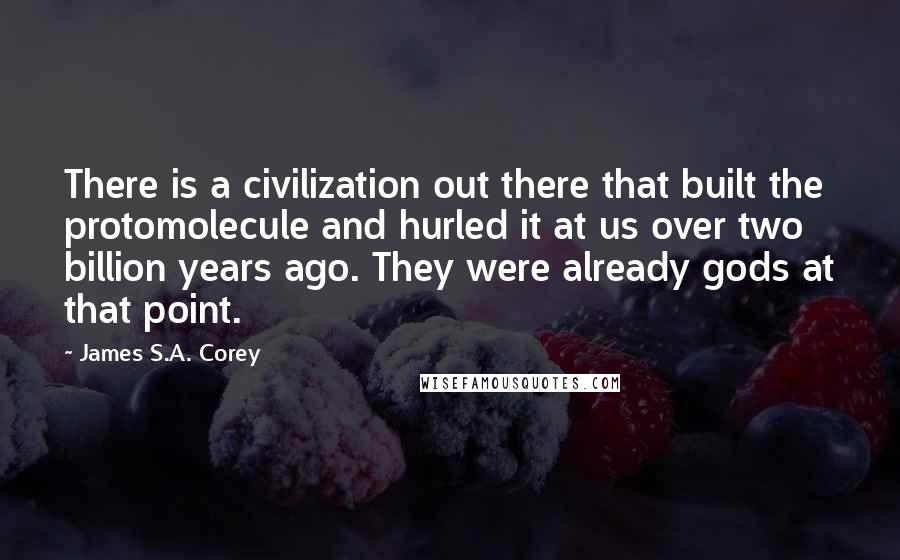 James S.A. Corey Quotes: There is a civilization out there that built the protomolecule and hurled it at us over two billion years ago. They were already gods at that point.