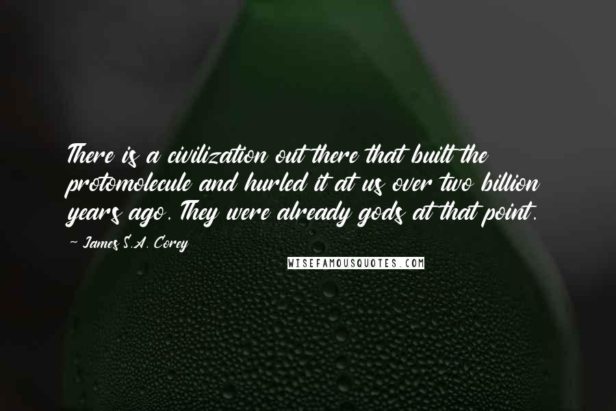 James S.A. Corey Quotes: There is a civilization out there that built the protomolecule and hurled it at us over two billion years ago. They were already gods at that point.