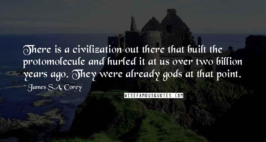 James S.A. Corey Quotes: There is a civilization out there that built the protomolecule and hurled it at us over two billion years ago. They were already gods at that point.