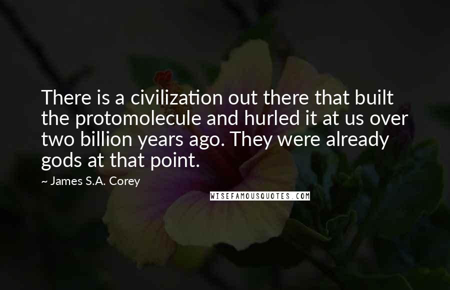 James S.A. Corey Quotes: There is a civilization out there that built the protomolecule and hurled it at us over two billion years ago. They were already gods at that point.