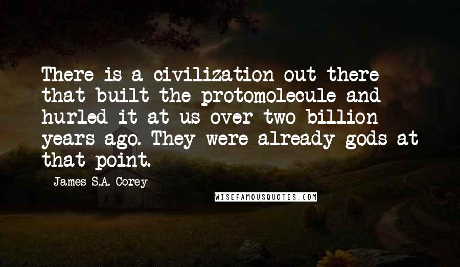 James S.A. Corey Quotes: There is a civilization out there that built the protomolecule and hurled it at us over two billion years ago. They were already gods at that point.