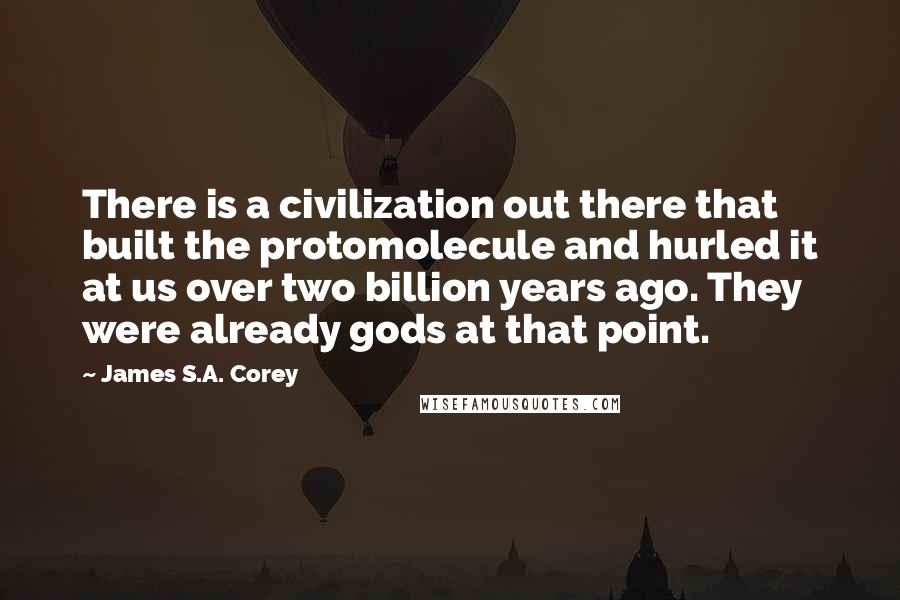 James S.A. Corey Quotes: There is a civilization out there that built the protomolecule and hurled it at us over two billion years ago. They were already gods at that point.