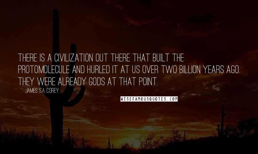 James S.A. Corey Quotes: There is a civilization out there that built the protomolecule and hurled it at us over two billion years ago. They were already gods at that point.