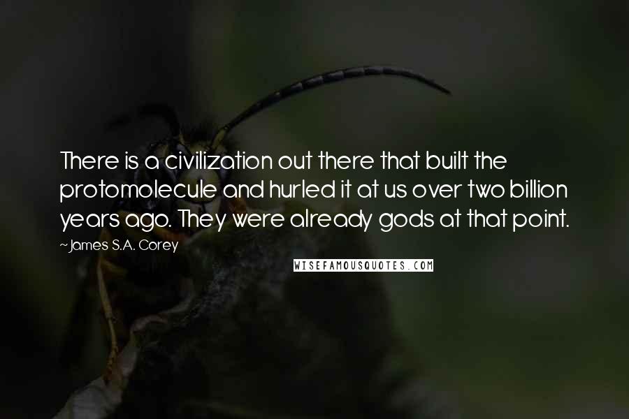 James S.A. Corey Quotes: There is a civilization out there that built the protomolecule and hurled it at us over two billion years ago. They were already gods at that point.