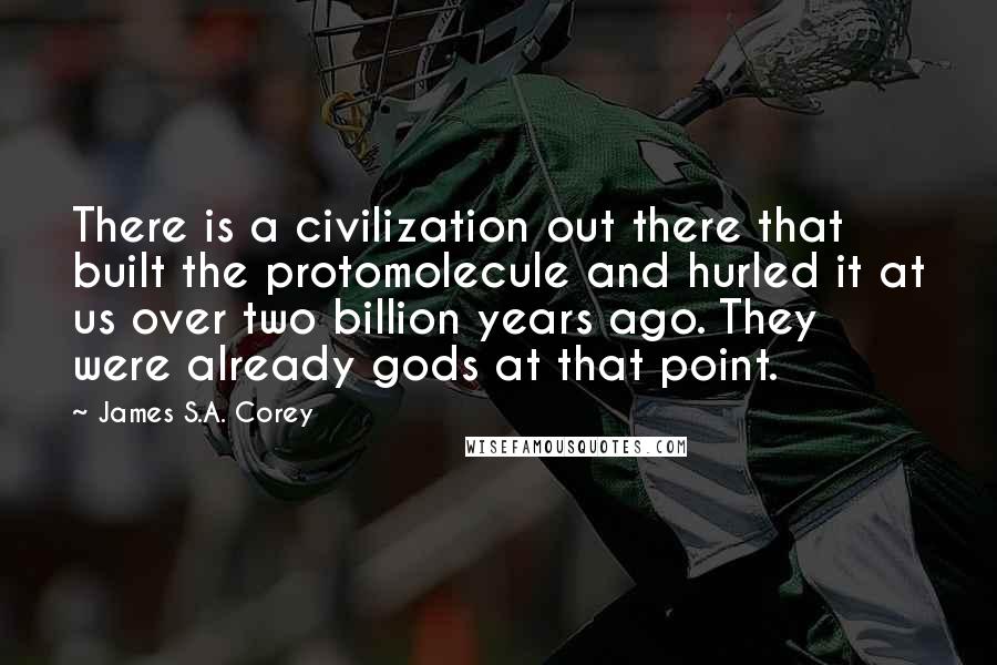 James S.A. Corey Quotes: There is a civilization out there that built the protomolecule and hurled it at us over two billion years ago. They were already gods at that point.