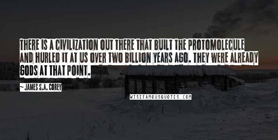 James S.A. Corey Quotes: There is a civilization out there that built the protomolecule and hurled it at us over two billion years ago. They were already gods at that point.