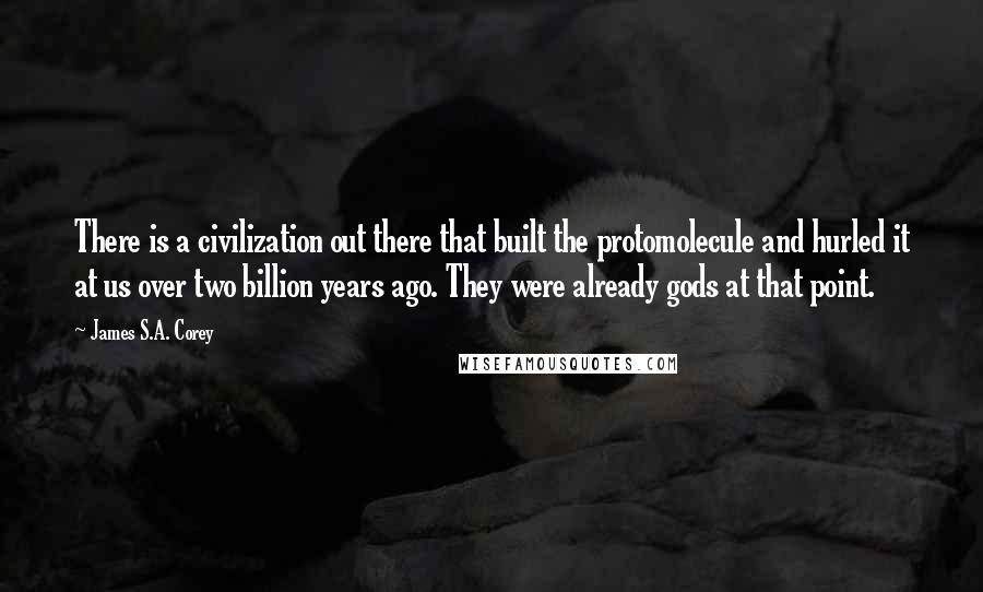 James S.A. Corey Quotes: There is a civilization out there that built the protomolecule and hurled it at us over two billion years ago. They were already gods at that point.