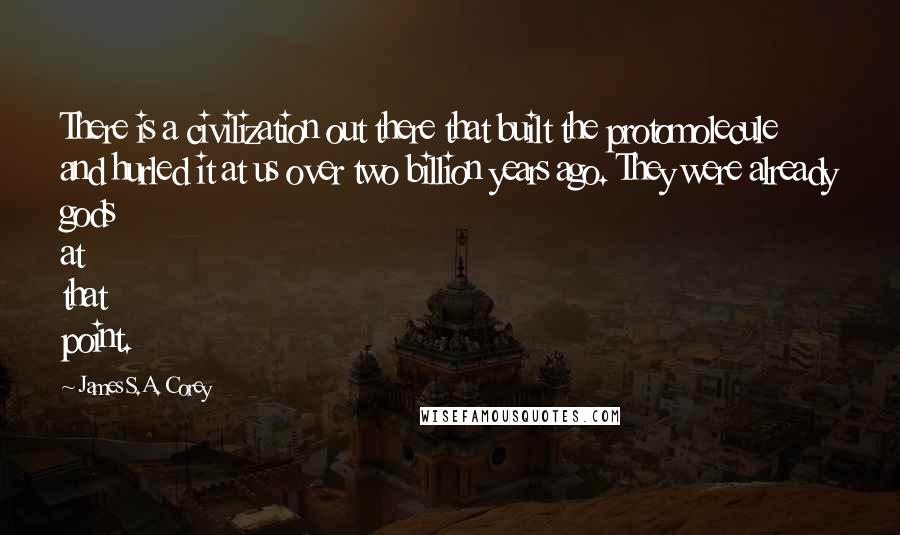 James S.A. Corey Quotes: There is a civilization out there that built the protomolecule and hurled it at us over two billion years ago. They were already gods at that point.