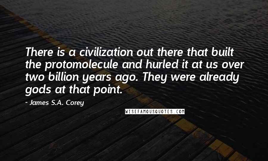 James S.A. Corey Quotes: There is a civilization out there that built the protomolecule and hurled it at us over two billion years ago. They were already gods at that point.