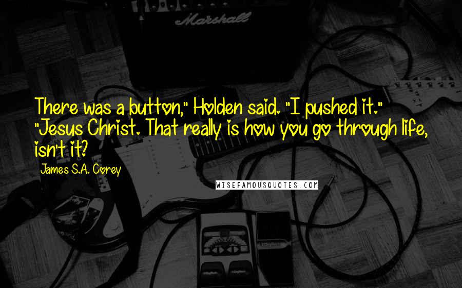 James S.A. Corey Quotes: There was a button," Holden said. "I pushed it." "Jesus Christ. That really is how you go through life, isn't it?