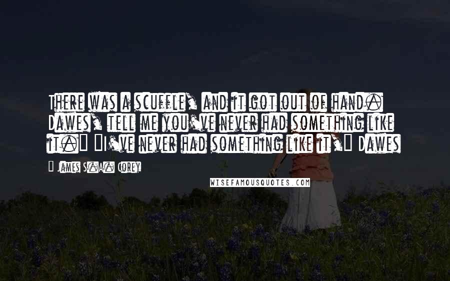 James S.A. Corey Quotes: There was a scuffle, and it got out of hand. Dawes, tell me you've never had something like it." "I've never had something like it," Dawes