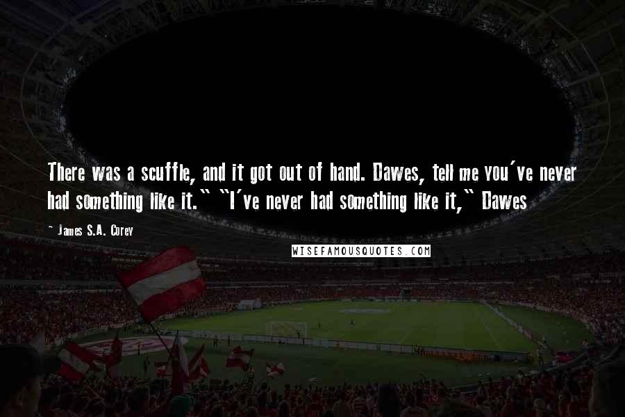 James S.A. Corey Quotes: There was a scuffle, and it got out of hand. Dawes, tell me you've never had something like it." "I've never had something like it," Dawes