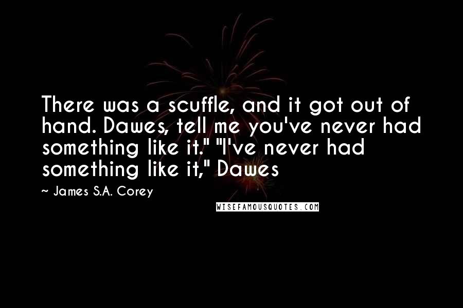 James S.A. Corey Quotes: There was a scuffle, and it got out of hand. Dawes, tell me you've never had something like it." "I've never had something like it," Dawes