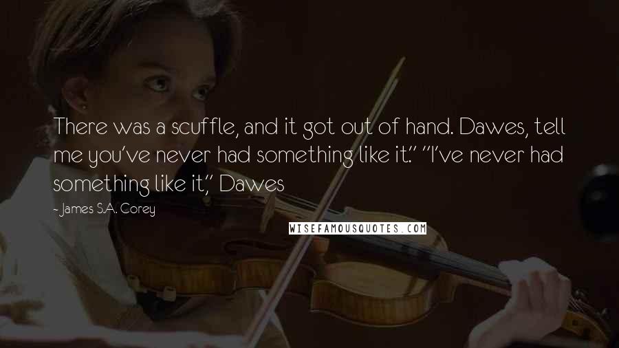 James S.A. Corey Quotes: There was a scuffle, and it got out of hand. Dawes, tell me you've never had something like it." "I've never had something like it," Dawes