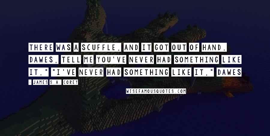 James S.A. Corey Quotes: There was a scuffle, and it got out of hand. Dawes, tell me you've never had something like it." "I've never had something like it," Dawes