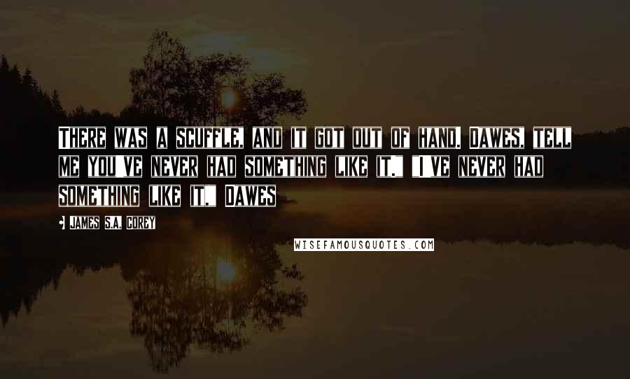James S.A. Corey Quotes: There was a scuffle, and it got out of hand. Dawes, tell me you've never had something like it." "I've never had something like it," Dawes
