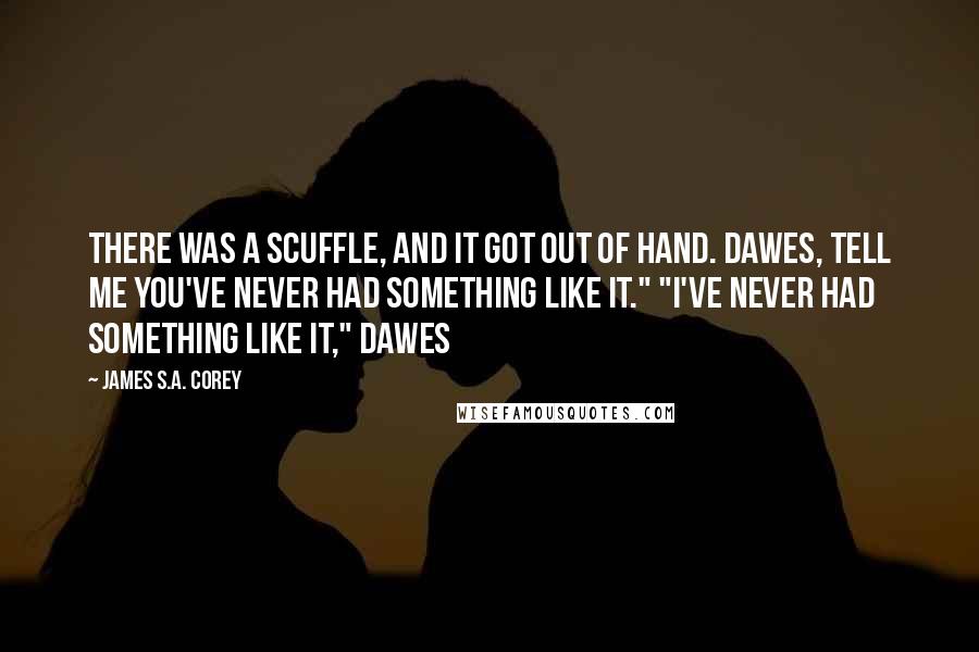 James S.A. Corey Quotes: There was a scuffle, and it got out of hand. Dawes, tell me you've never had something like it." "I've never had something like it," Dawes