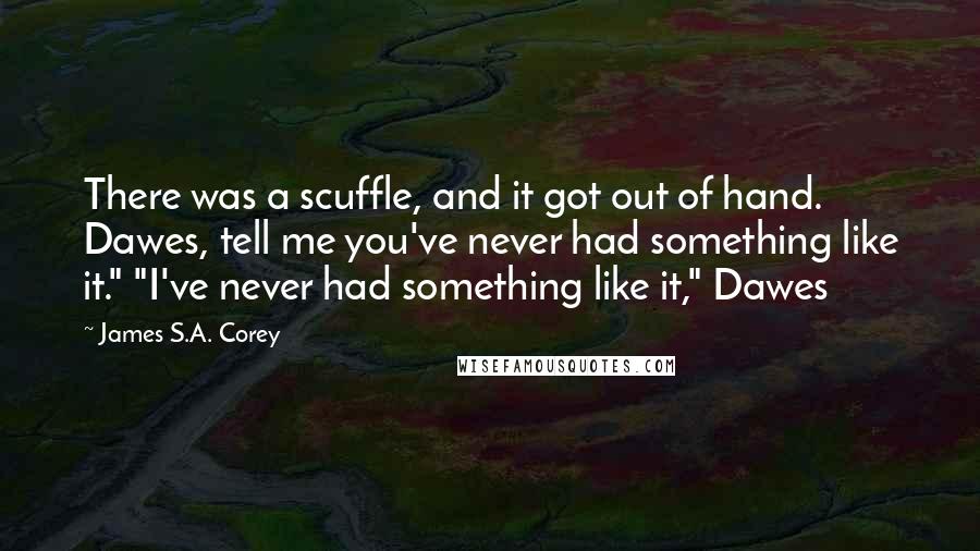 James S.A. Corey Quotes: There was a scuffle, and it got out of hand. Dawes, tell me you've never had something like it." "I've never had something like it," Dawes