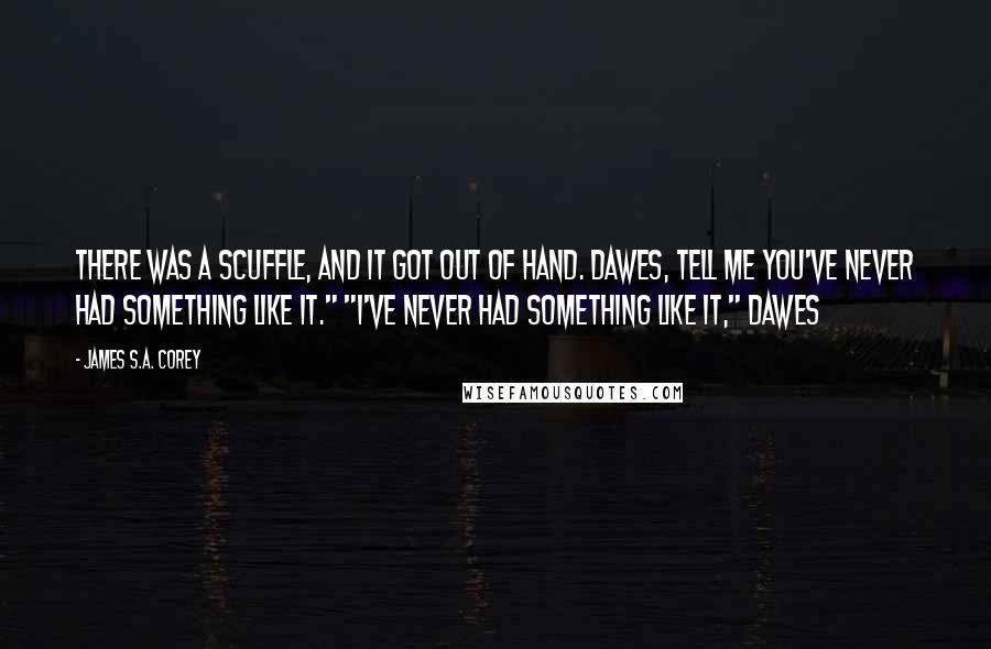 James S.A. Corey Quotes: There was a scuffle, and it got out of hand. Dawes, tell me you've never had something like it." "I've never had something like it," Dawes