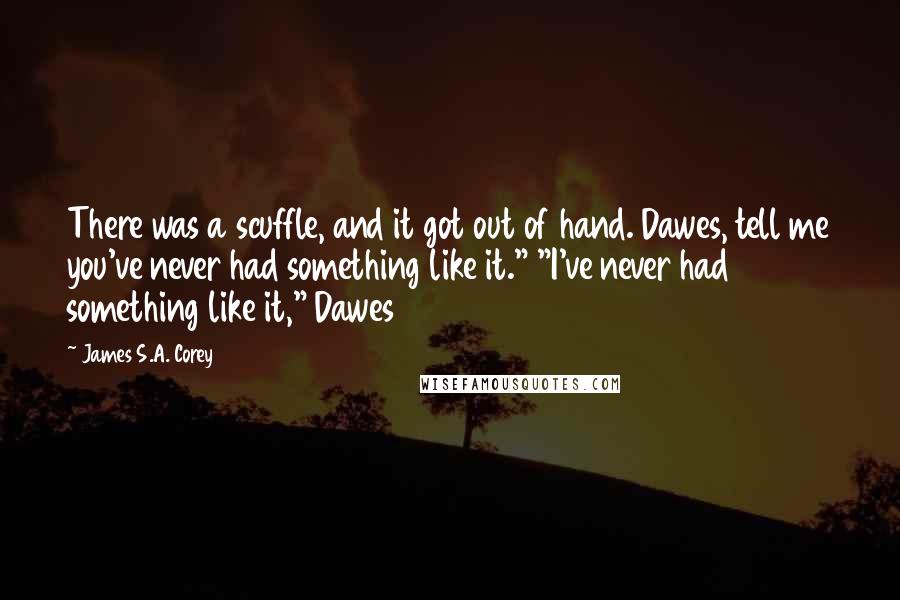 James S.A. Corey Quotes: There was a scuffle, and it got out of hand. Dawes, tell me you've never had something like it." "I've never had something like it," Dawes