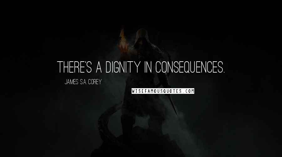 James S.A. Corey Quotes: There's a dignity in consequences.