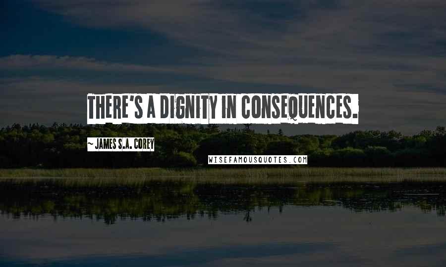 James S.A. Corey Quotes: There's a dignity in consequences.