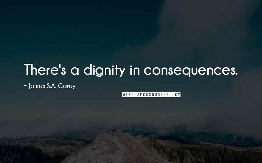 James S.A. Corey Quotes: There's a dignity in consequences.