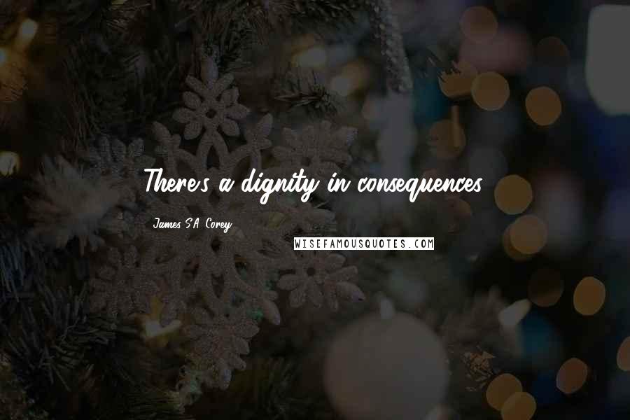 James S.A. Corey Quotes: There's a dignity in consequences.