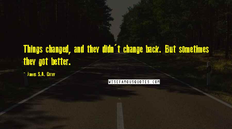 James S.A. Corey Quotes: Things changed, and they didn't change back. But sometimes they got better.