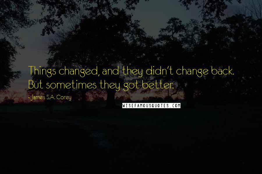 James S.A. Corey Quotes: Things changed, and they didn't change back. But sometimes they got better.