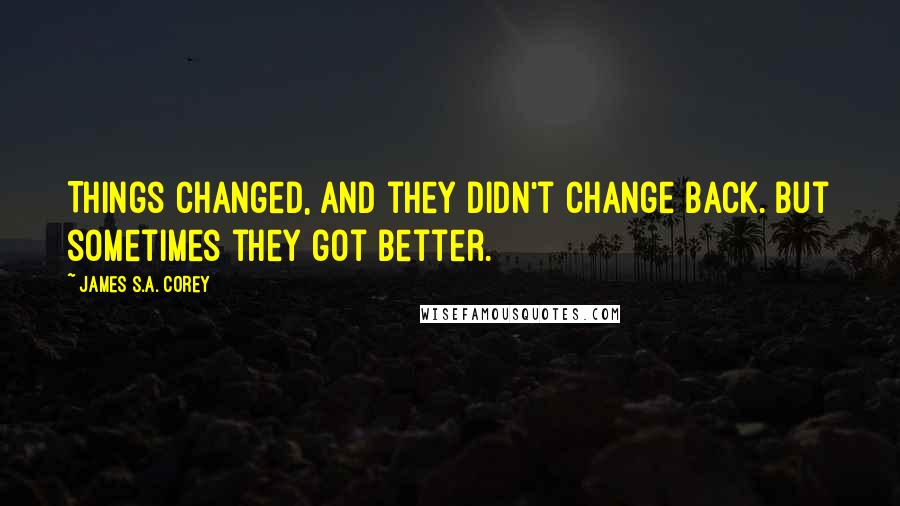 James S.A. Corey Quotes: Things changed, and they didn't change back. But sometimes they got better.