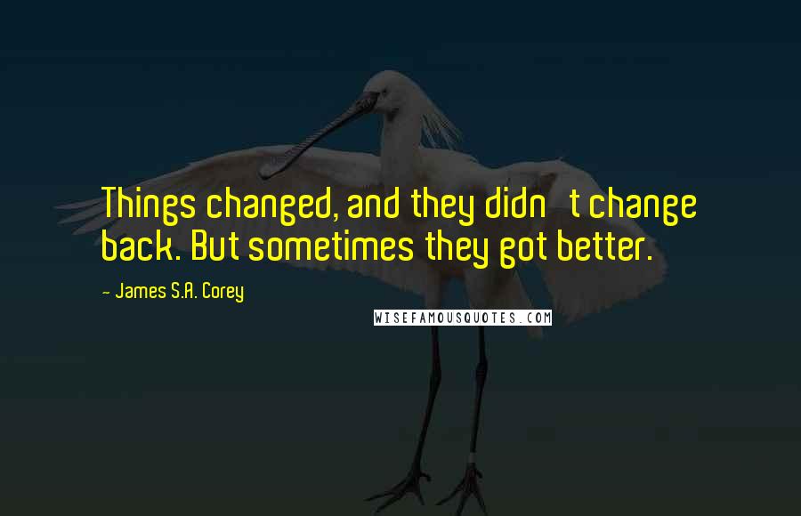 James S.A. Corey Quotes: Things changed, and they didn't change back. But sometimes they got better.