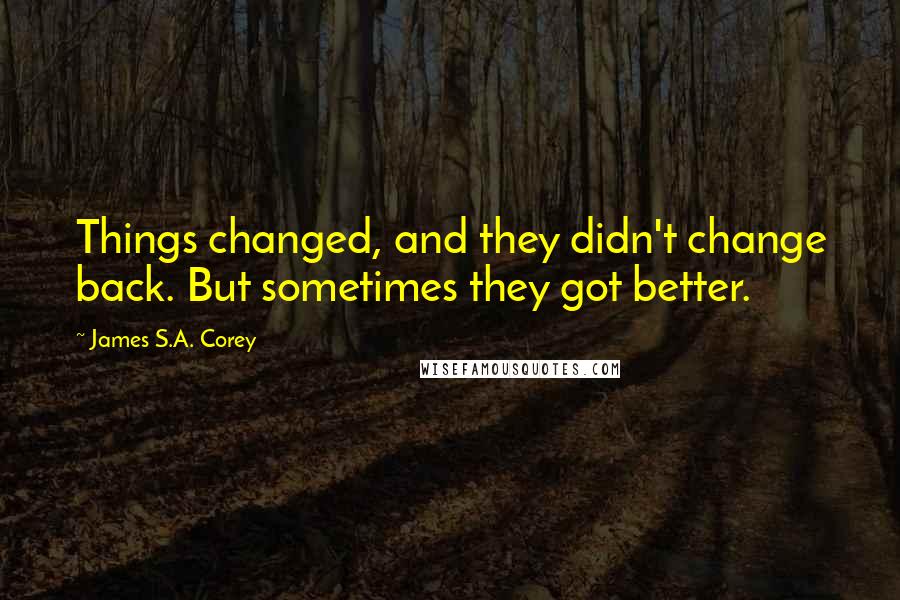 James S.A. Corey Quotes: Things changed, and they didn't change back. But sometimes they got better.