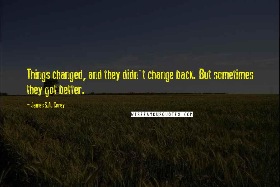 James S.A. Corey Quotes: Things changed, and they didn't change back. But sometimes they got better.