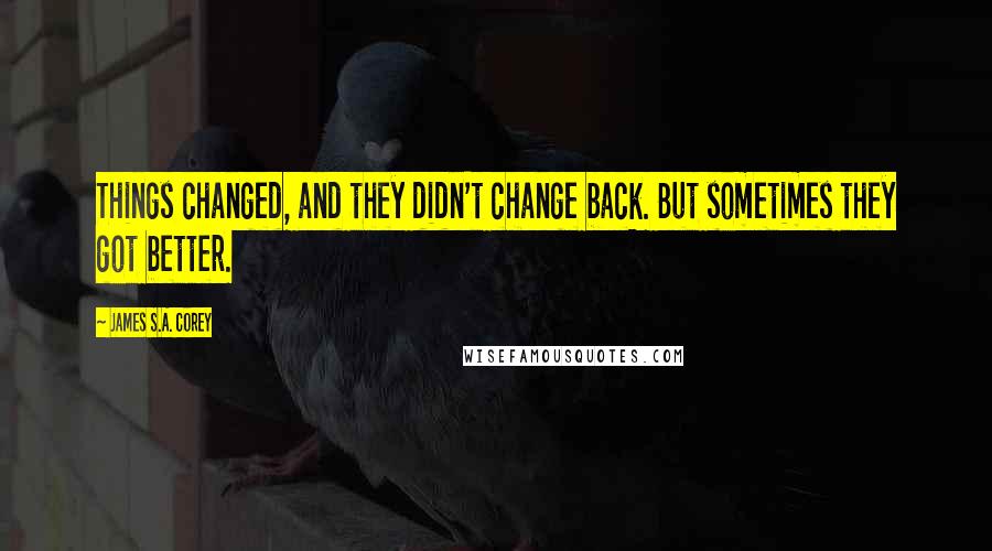 James S.A. Corey Quotes: Things changed, and they didn't change back. But sometimes they got better.