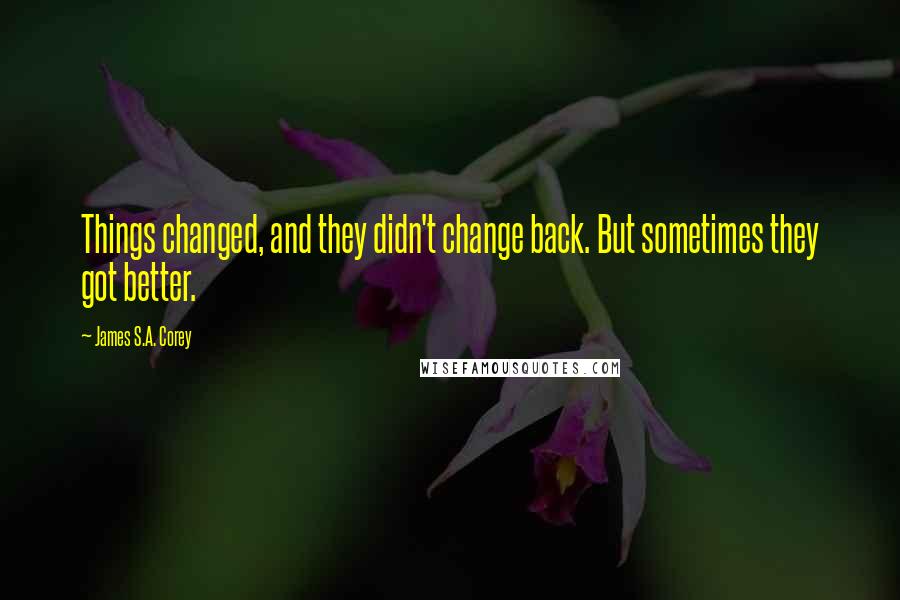 James S.A. Corey Quotes: Things changed, and they didn't change back. But sometimes they got better.