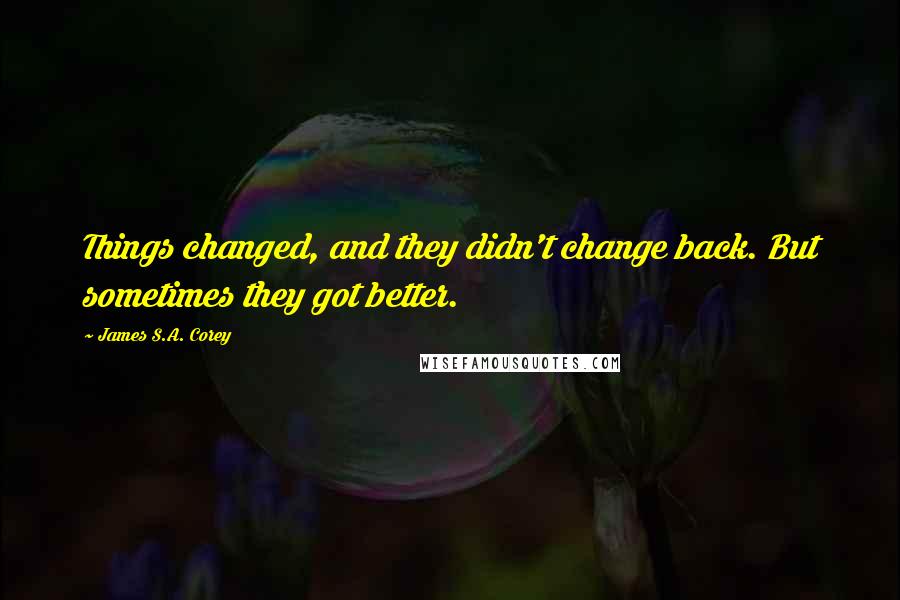 James S.A. Corey Quotes: Things changed, and they didn't change back. But sometimes they got better.