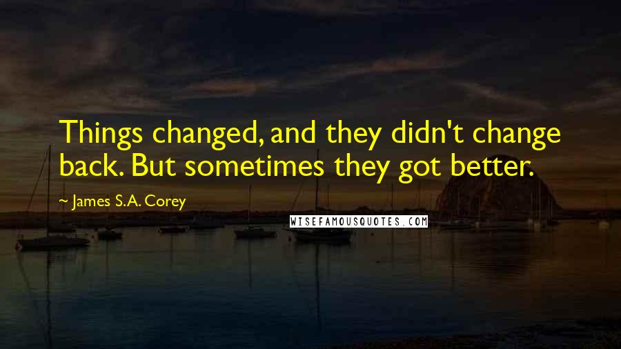 James S.A. Corey Quotes: Things changed, and they didn't change back. But sometimes they got better.