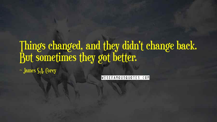 James S.A. Corey Quotes: Things changed, and they didn't change back. But sometimes they got better.