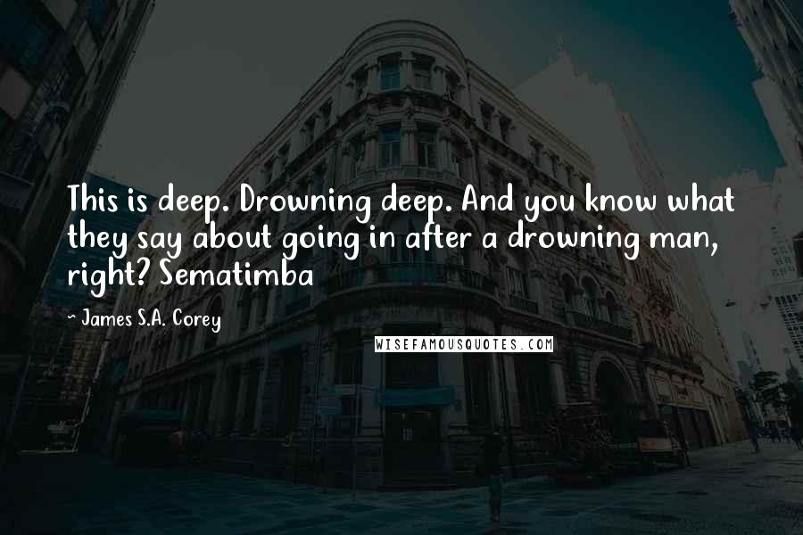 James S.A. Corey Quotes: This is deep. Drowning deep. And you know what they say about going in after a drowning man, right? Sematimba