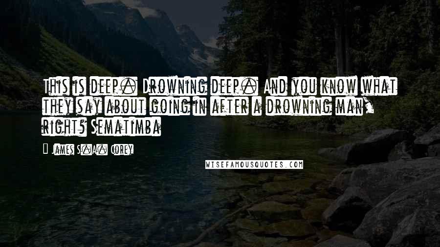 James S.A. Corey Quotes: This is deep. Drowning deep. And you know what they say about going in after a drowning man, right? Sematimba