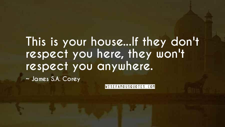 James S.A. Corey Quotes: This is your house...If they don't respect you here, they won't respect you anywhere.