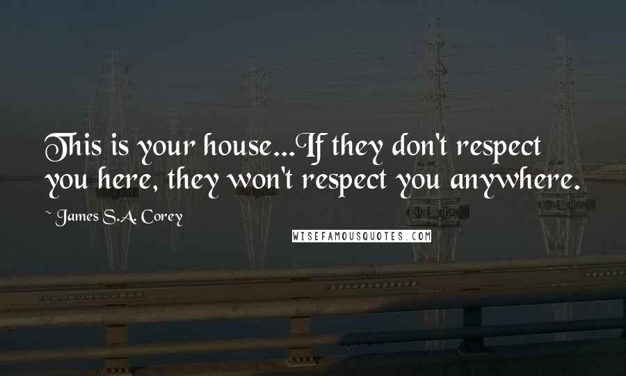 James S.A. Corey Quotes: This is your house...If they don't respect you here, they won't respect you anywhere.