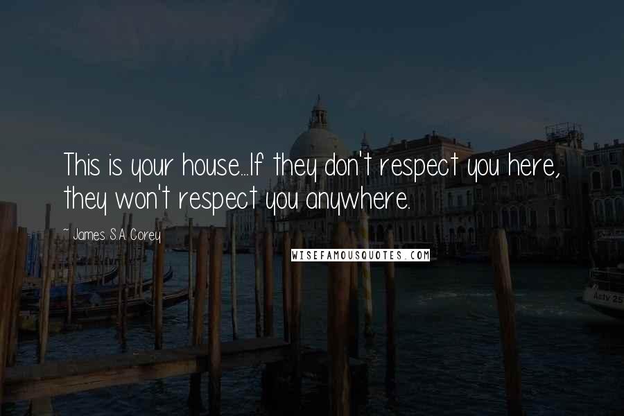 James S.A. Corey Quotes: This is your house...If they don't respect you here, they won't respect you anywhere.