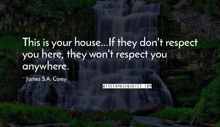 James S.A. Corey Quotes: This is your house...If they don't respect you here, they won't respect you anywhere.