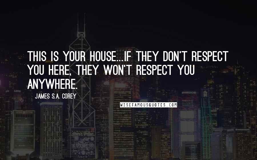 James S.A. Corey Quotes: This is your house...If they don't respect you here, they won't respect you anywhere.