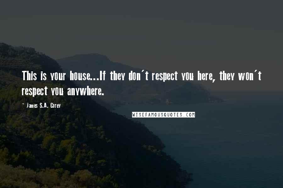 James S.A. Corey Quotes: This is your house...If they don't respect you here, they won't respect you anywhere.