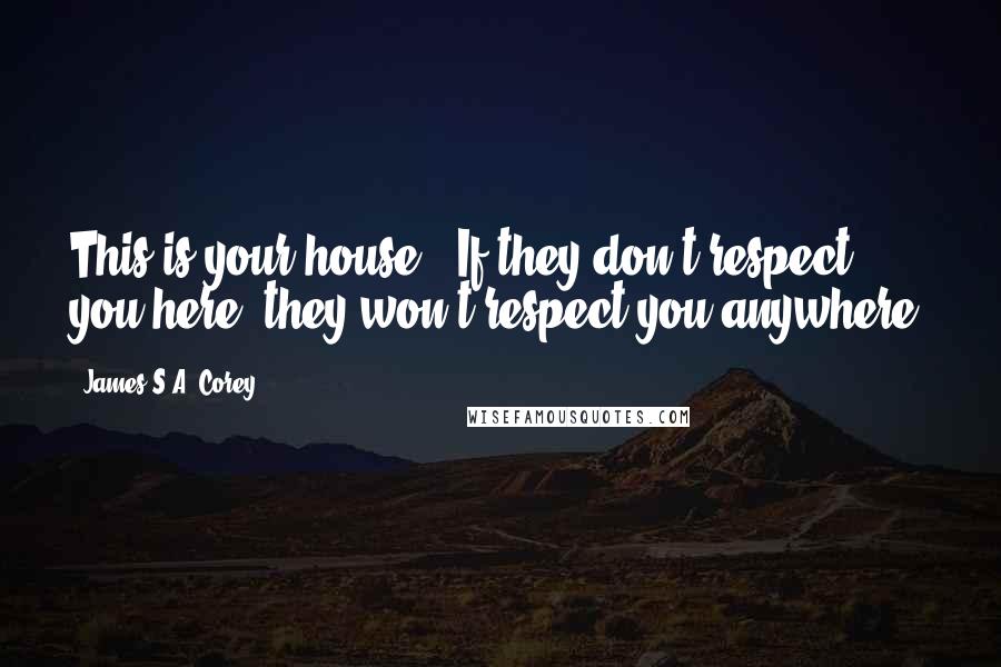 James S.A. Corey Quotes: This is your house...If they don't respect you here, they won't respect you anywhere.