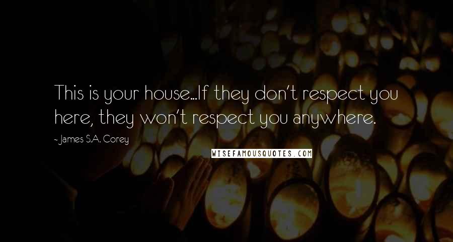 James S.A. Corey Quotes: This is your house...If they don't respect you here, they won't respect you anywhere.